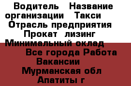 Водитель › Название организации ­ Такси-068 › Отрасль предприятия ­ Прокат, лизинг › Минимальный оклад ­ 60 000 - Все города Работа » Вакансии   . Мурманская обл.,Апатиты г.